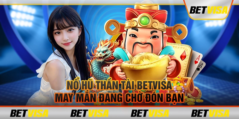 Nổ hũ thần tài Betvisa: May mắn đang chờ đón bạn