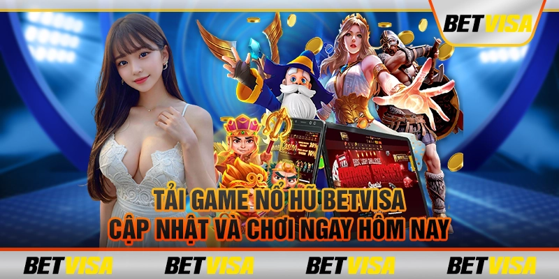 Tải game nổ hũ betvisa: Cập nhật và chơi ngay hôm nay