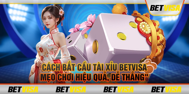 Cách bắt cầu tài xỉu BetVisa: Mẹo chơi hiệu quả, dễ thắng