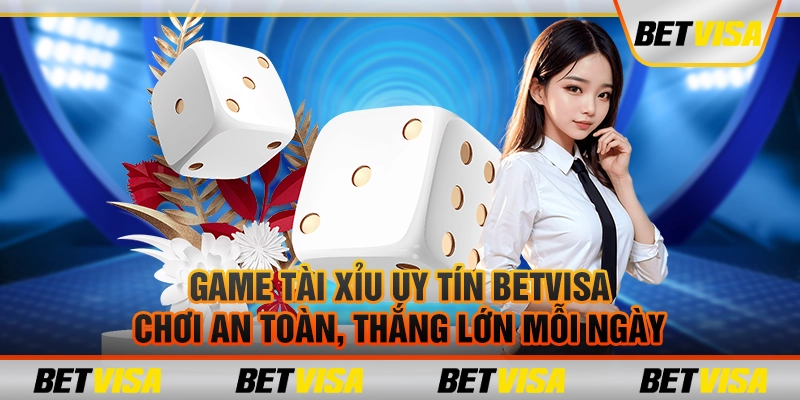 Game tài xỉu uy tín BetVisa: Chơi an toàn, thắng lớn mỗi ngày