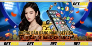 Hướng dẫn đăng nhập BetVisa: Truy cập dễ dàng, chơi ngay