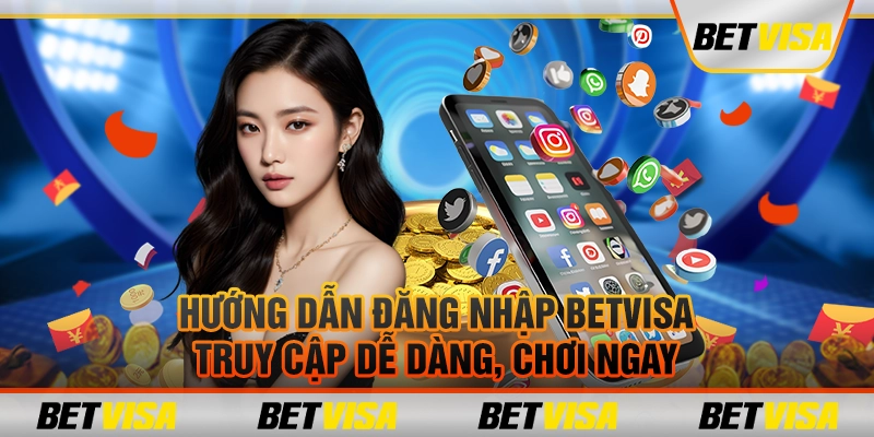 Hướng dẫn đăng nhập BetVisa: Truy cập dễ dàng, chơi ngay