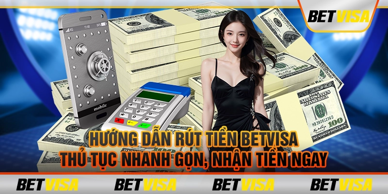 Hướng dẫn rút tiền BetVisa: Thủ tục nhanh gọn, nhận tiền ngay