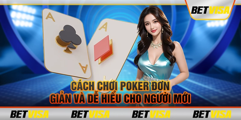 Cách chơi poker đơn giản và dễ hiểu cho người mới