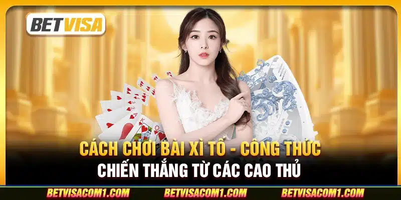 Cách chơi bài Xì Tố - Công thức chiến thắng từ các cao thủ