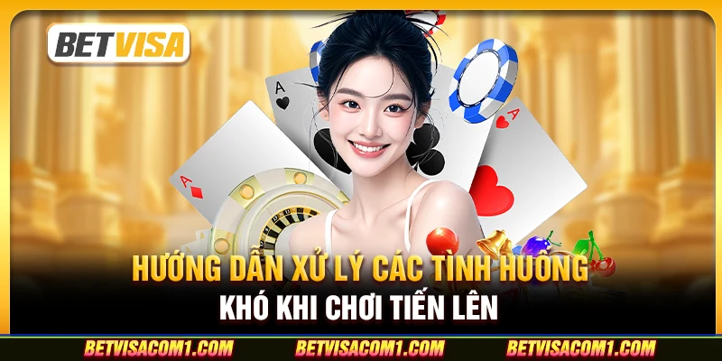 Hướng dẫn xử lý các tình huống khó khi chơi Tiến Lên