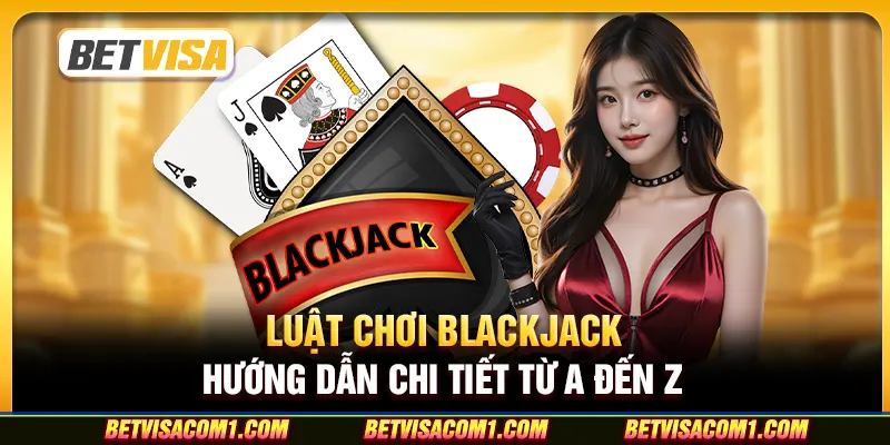 Luật chơi Blackjack - Hướng dẫn chi tiết từ A đến Z