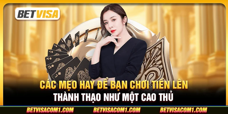 Các mẹo hay để bạn chơi Tiến Lên thành thạo như một cao thủ