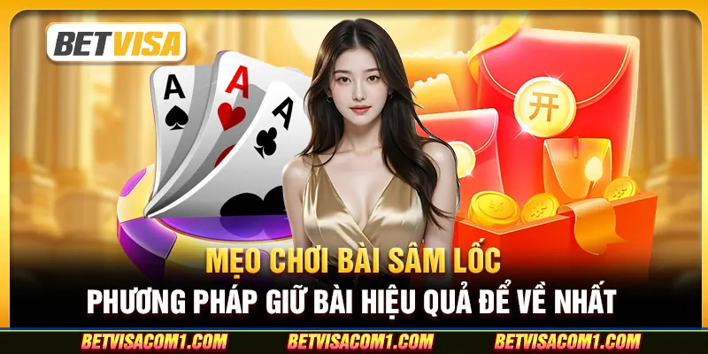 Mẹo chơi bài Sâm Lốc - Phương pháp giữ bài hiệu quả để về nhất