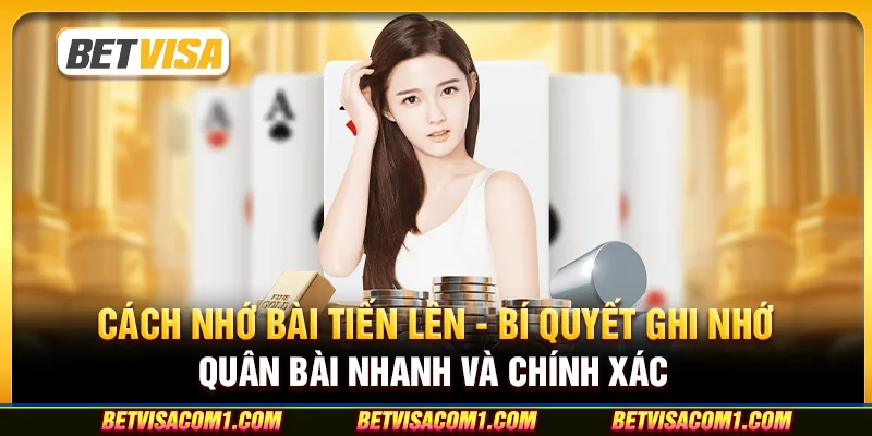 Cách nhớ bài tiến lên - Bí quyết ghi nhớ quân bài nhanh và chính xác