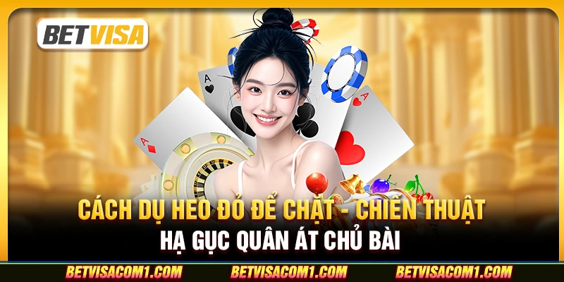 Cách dụ heo đỏ để chặt - Chiến thuật hạ gục quân át chủ bài