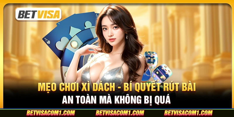 Mẹo chơi Xì Dách - Bí quyết rút bài an toàn mà không bị quá