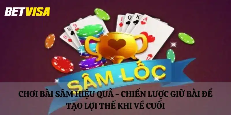 Chơi bài Sâm hiệu quả - Chiến lược giữ bài để tạo lợi thế khi về cuối